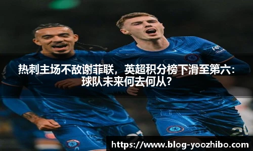 热刺主场不敌谢菲联,英超积分榜下滑至第六:球队未来何去何从?