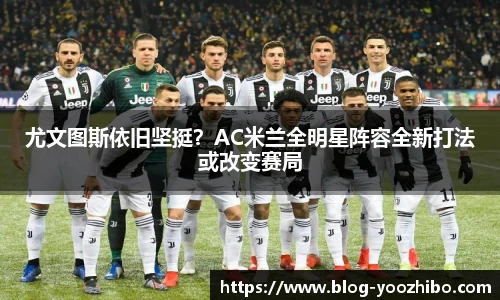 尤文图斯依旧坚挺?AC米兰全明星阵容全新打法或改变赛局