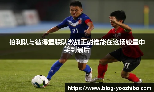 伯利队与彼得堡联队激战正酣谁能在这场较量中笑到最后